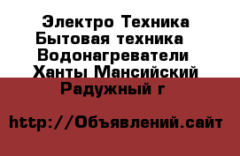 Электро-Техника Бытовая техника - Водонагреватели. Ханты-Мансийский,Радужный г.